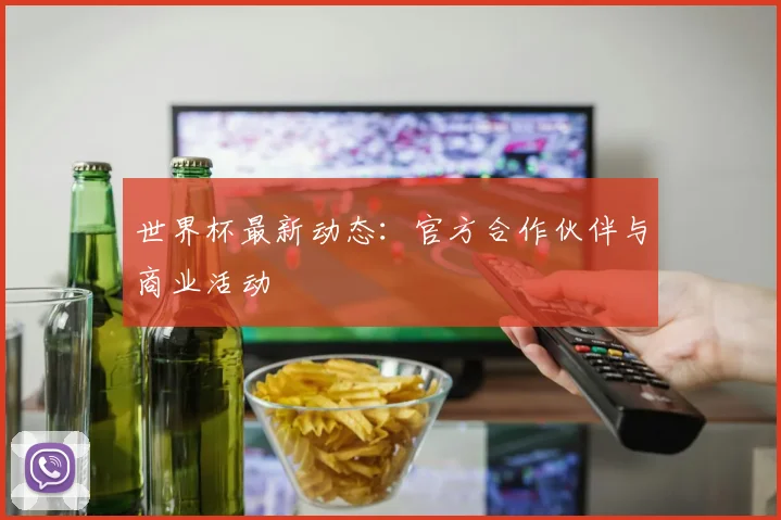 世界杯最新动态：官方合作伙伴与商业活动