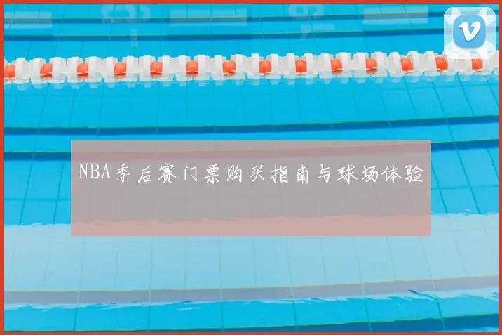 NBA季后赛门票购买指南与球场体验