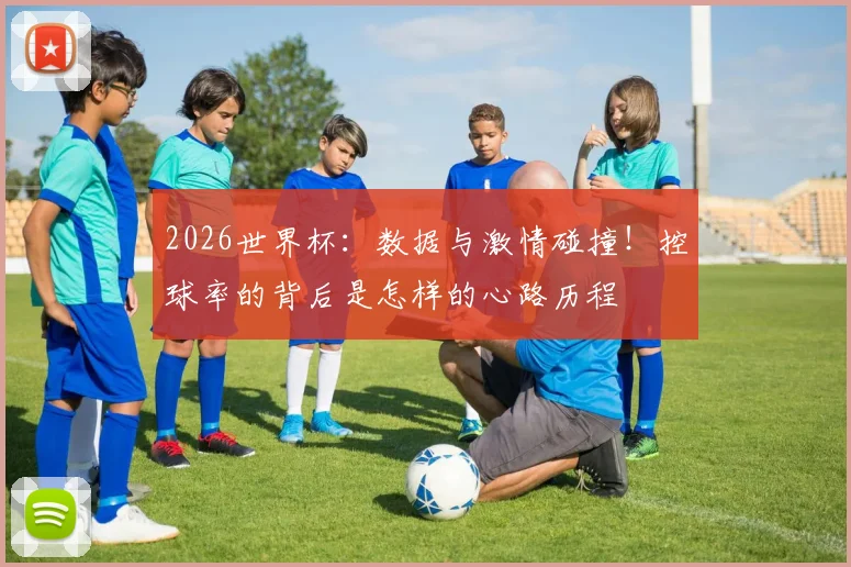 2026世界杯：数据与激情碰撞！控球率的背后是怎样的心路历程