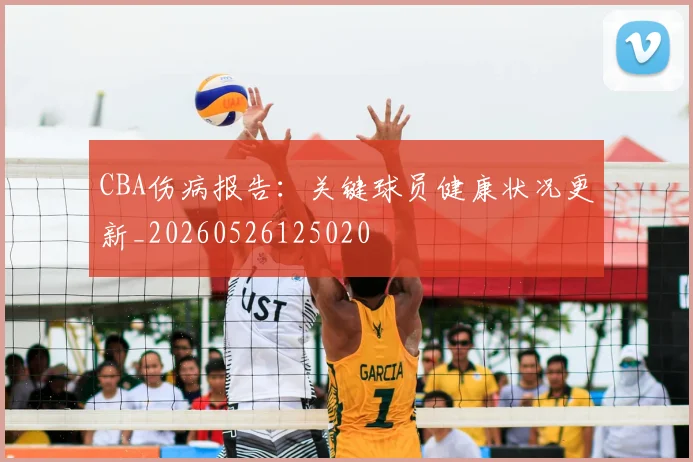 CBA伤病报告：关键球员健康状况更新_20260526125020