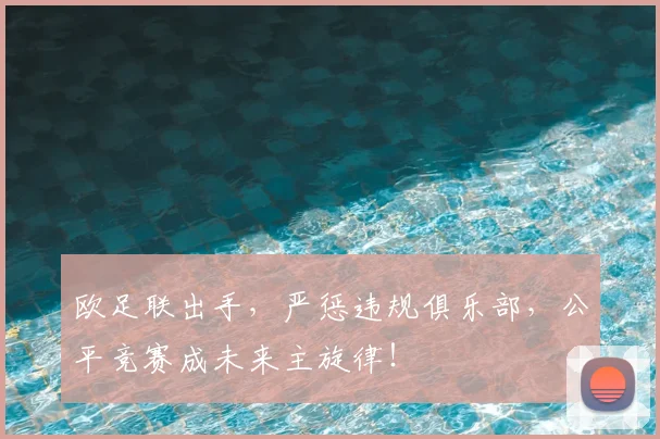 欧足联出手，严惩违规俱乐部，公平竞赛成未来主旋律！