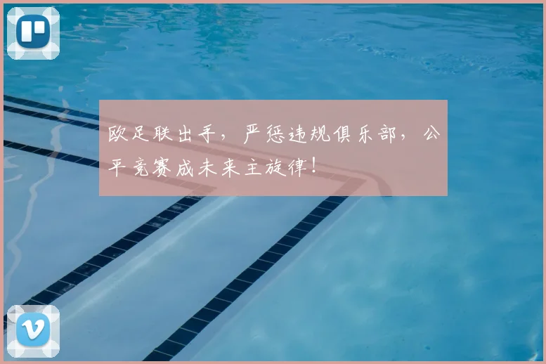 欧足联出手，严惩违规俱乐部，公平竞赛成未来主旋律！