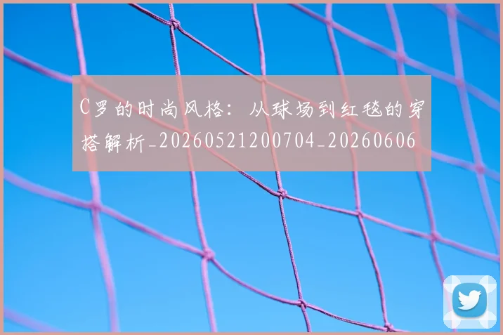 C罗的时尚风格：从球场到红毯的穿搭解析_20260521200704_20260606165425