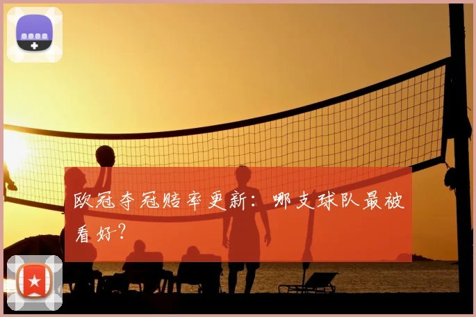 欧冠夺冠赔率更新：哪支球队最被看好？