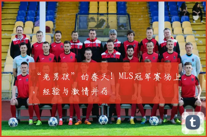 “老男孩”的春天！MLS冠军赛场上，经验与激情并存