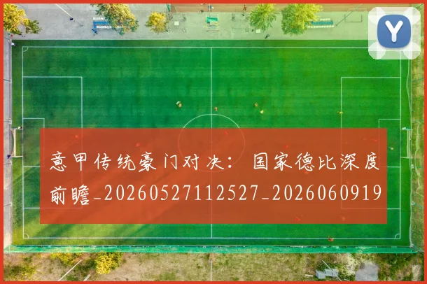 意甲传统豪门对决:国家德比深度前瞻_20260527112527_20260609193359