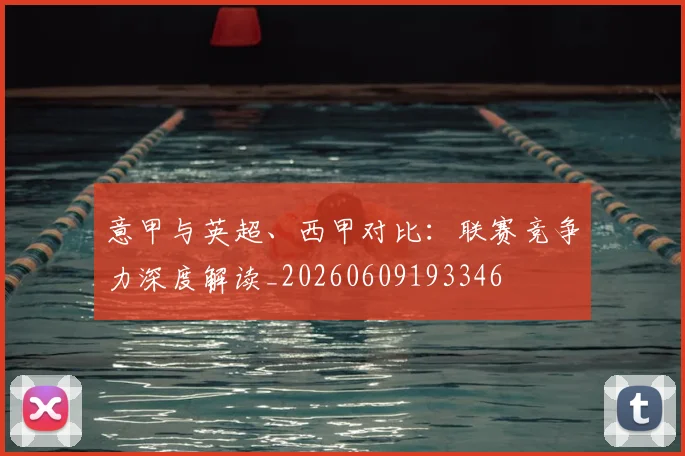 意甲与英超、西甲对比:联赛竞争力深度解读_20260609193346