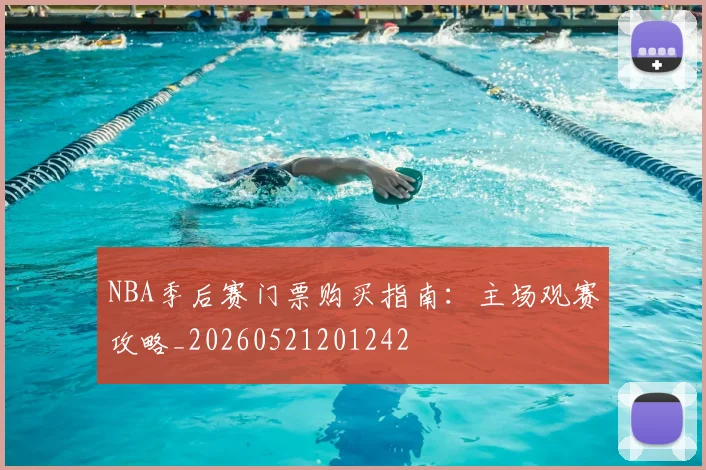 NBA季后赛门票购买指南:主场观赛攻略_20260521201242