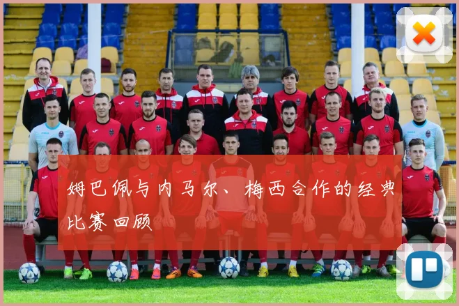 姆巴佩与内马尔、梅西合作的经典比赛回顾