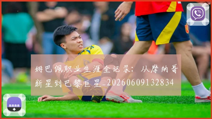 姆巴佩职业生涯全记录：从摩纳哥新星到巴黎巨星_20260609132834