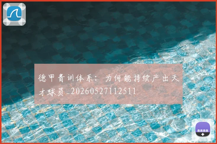 德甲青训体系：为何能持续产出天才球员_20260527112511