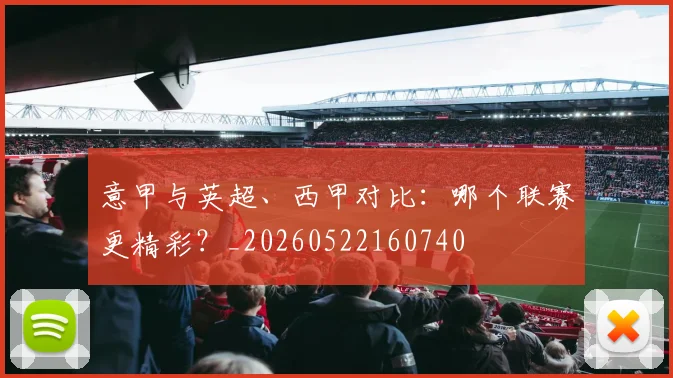 意甲与英超、西甲对比：哪个联赛更精彩？_20260522160740