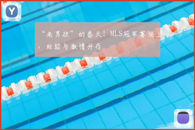 “老男孩”的春天！MLS冠军赛场上，经验与激情并存