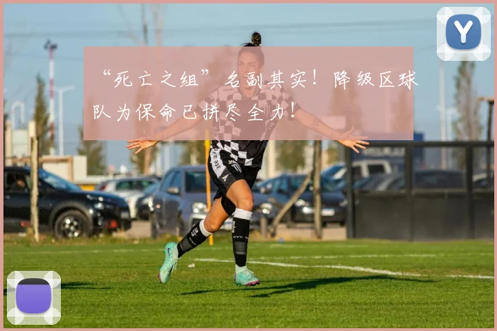 “死亡之组”名副其实！降级区球队为保命已拼尽全力！