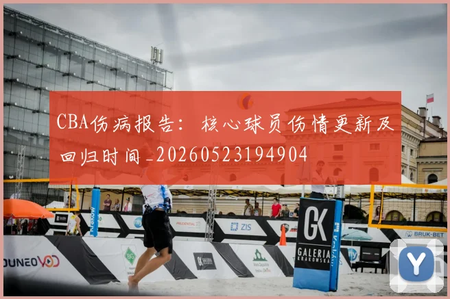 CBA伤病报告：核心球员伤情更新及回归时间_20260523194904