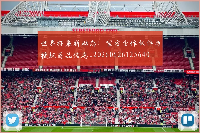 世界杯最新动态：官方合作伙伴与授权商品信息_20260526125640