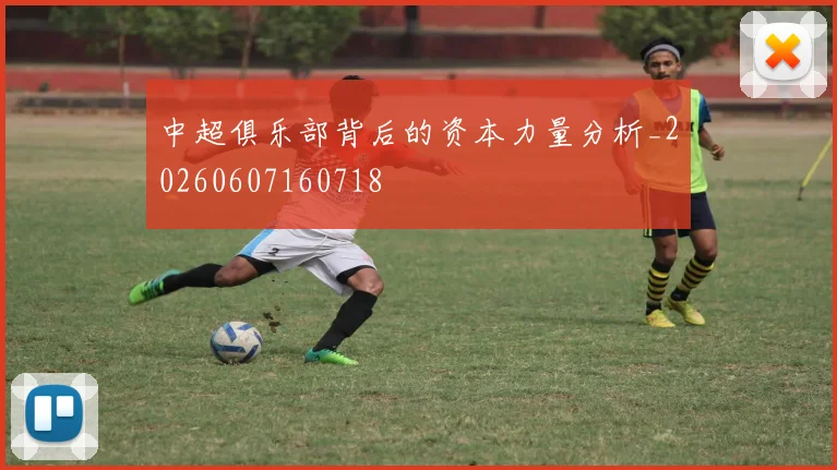 中超俱乐部背后的资本力量分析_20260607160718