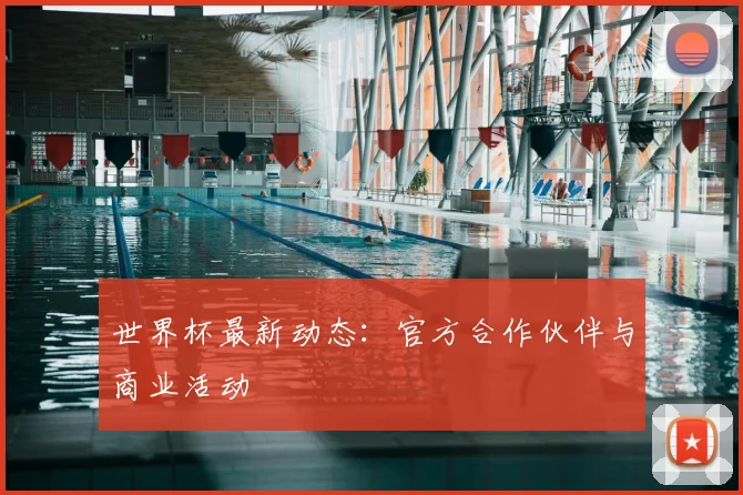 世界杯最新动态：官方合作伙伴与商业活动