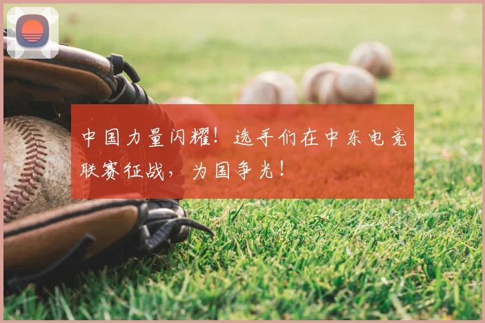 中国力量闪耀！选手们在中东电竞联赛征战，为国争光！