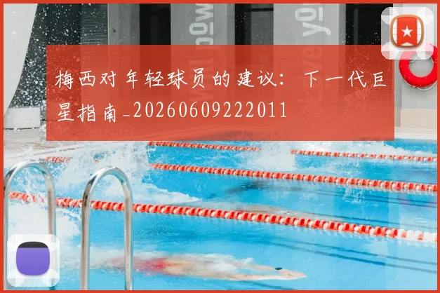 梅西对年轻球员的建议:下一代巨星指南_20260609222011