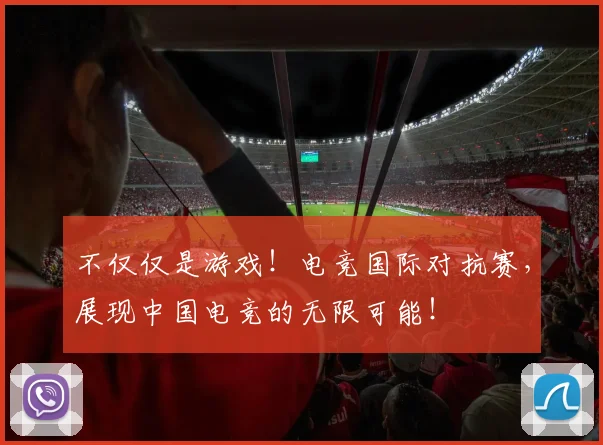 不仅仅是游戏！电竞国际对抗赛，展现中国电竞的无限可能！