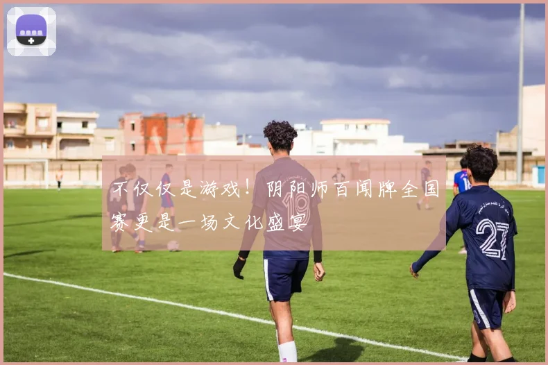 不仅仅是游戏！阴阳师百闻牌全国赛更是一场文化盛宴